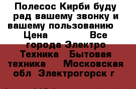 Полесос Кирби буду рад вашему звонку и вашему пользованию. › Цена ­ 45 000 - Все города Электро-Техника » Бытовая техника   . Московская обл.,Электрогорск г.